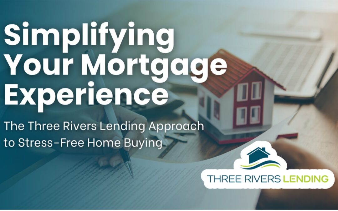 Simplifying Your Mortgage Experience: The Three Rivers Lending Approach to Stress-Free Home Buying